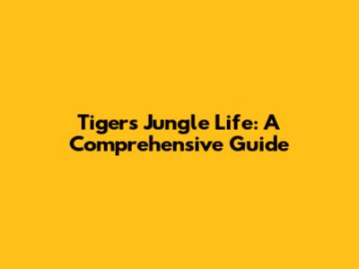 Tiger's Jungle Life: A Comprehensive Guide