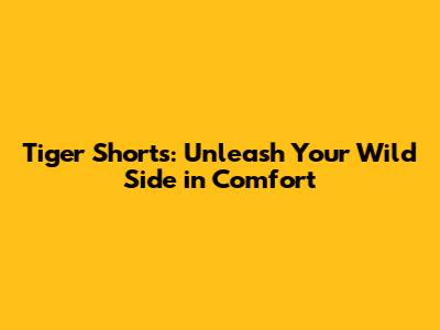 Tiger Shorts: Unleash Your Wild Side in Comfort