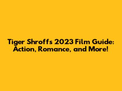 Tiger Shroff's 2023 Film Guide: Action, Romance, and More!