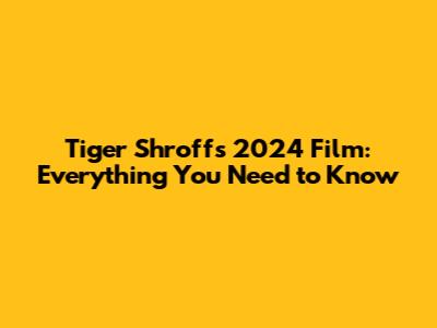 Tiger Shroff's 2024 Film: Everything You Need to Know