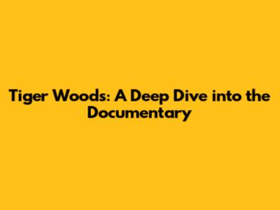 Tiger Woods: A Deep Dive into the Documentary