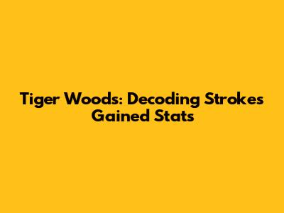 Tiger Woods: Decoding Strokes Gained Stats
