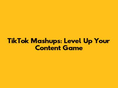 TikTok Mashups: Level Up Your Content Game