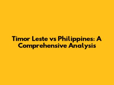 Timor Leste vs Philippines: A Comprehensive Analysis