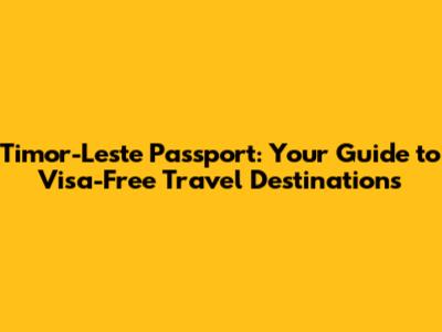 Timor-Leste Passport: Your Guide to Visa-Free Travel Destinations