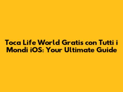 Toca Life World Gratis con Tutti i Mondi iOS: Your Ultimate Guide
