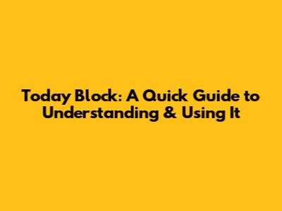 Today Block: A Quick Guide to Understanding & Using It