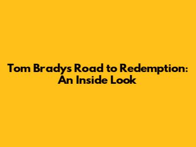Tom Brady's Road to Redemption: An Inside Look