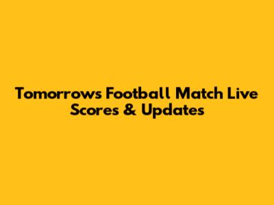 Tomorrow's Football Match Live Scores & Updates