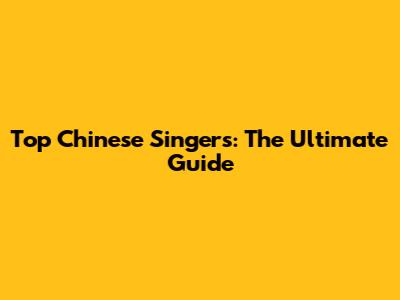 Top Chinese Singers: The Ultimate Guide