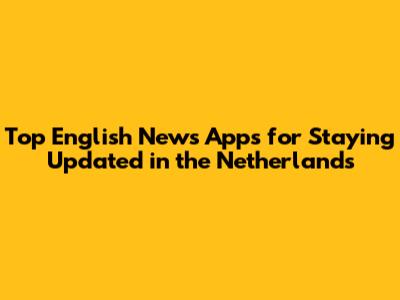 Top English News Apps for Staying Updated in the Netherlands