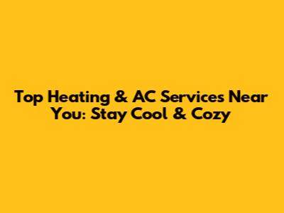 Top Heating & AC Services Near You: Stay Cool & Cozy