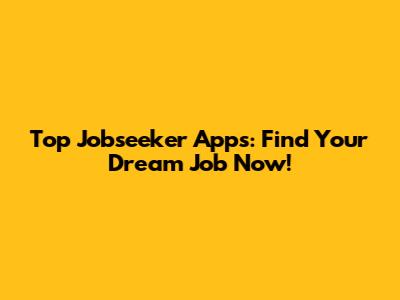 Top Jobseeker Apps: Find Your Dream Job Now!
