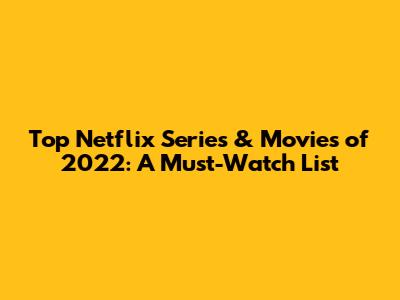 Top Netflix Series & Movies of 2022: A Must-Watch List