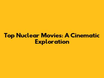 Top Nuclear Movies: A Cinematic Exploration