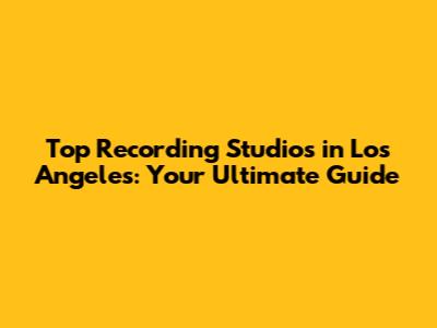 Top Recording Studios in Los Angeles: Your Ultimate Guide