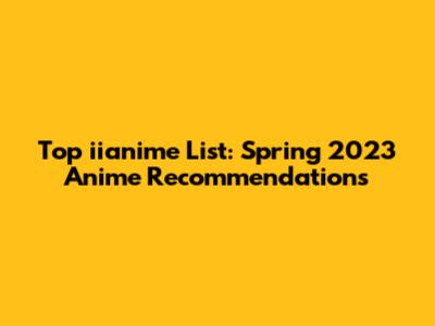 Top iianime List: Spring 2023 Anime Recommendations
