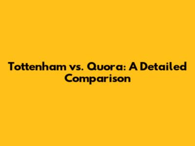 Tottenham vs. Quora: A Detailed Comparison