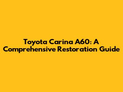 Toyota Carina A60: A Comprehensive Restoration Guide