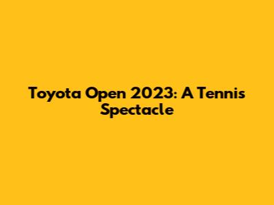 Toyota Open 2023: A Tennis Spectacle