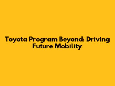Toyota Program Beyond: Driving Future Mobility