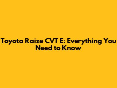 Toyota Raize CVT E: Everything You Need to Know