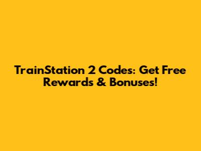 TrainStation 2 Codes: Get Free Rewards & Bonuses!
