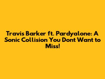 Travis Barker ft. Pardyalone: A Sonic Collision You Don't Want to Miss!
