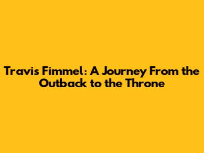 Travis Fimmel: A Journey From the Outback to the Throne