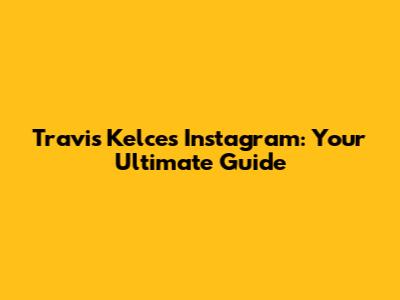 Travis Kelce's Instagram: Your Ultimate Guide