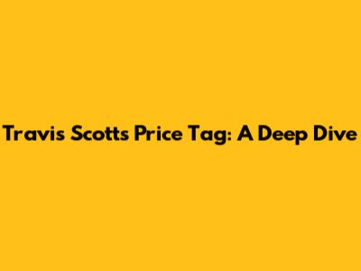 Travis Scott's Price Tag: A Deep Dive