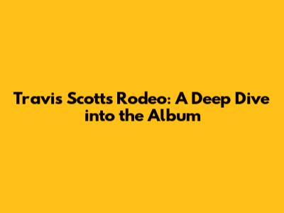 Travis Scott's Rodeo: A Deep Dive into the Album