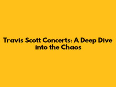 Travis Scott Concerts: A Deep Dive into the Chaos