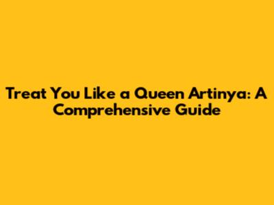 Treat You Like a Queen Artinya: A Comprehensive Guide