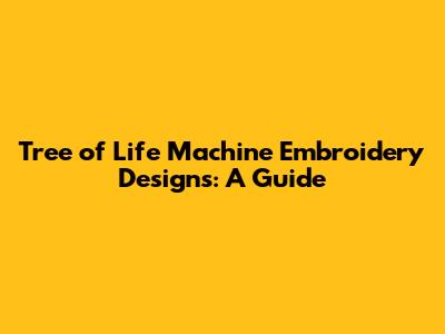 Tree of Life Machine Embroidery Designs: A Guide