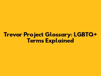 Trevor Project Glossary: LGBTQ+ Terms Explained