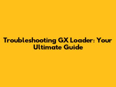Troubleshooting GX Loader: Your Ultimate Guide