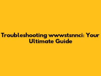 Troubleshooting wwwstsnnci: Your Ultimate Guide