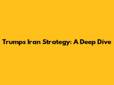 Trump's Iran Strategy: A Deep Dive