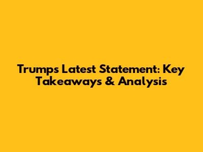 Trump's Latest Statement: Key Takeaways & Analysis