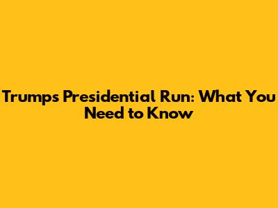 Trump's Presidential Run: What You Need to Know