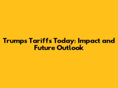 Trump's Tariffs Today: Impact and Future Outlook