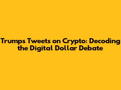 Trump's Tweets on Crypto: Decoding the Digital Dollar Debate