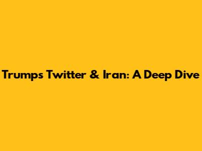 Trump's Twitter & Iran: A Deep Dive