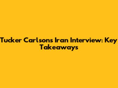 Tucker Carlson's Iran Interview: Key Takeaways
