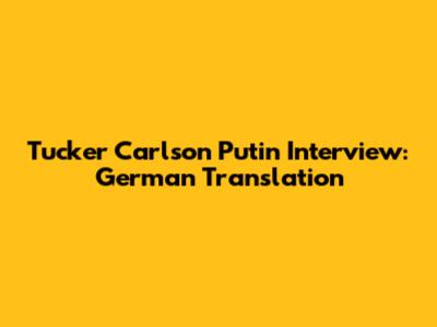 Tucker Carlson Putin Interview: German Translation