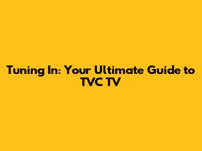 Tuning In: Your Ultimate Guide to TVC TV