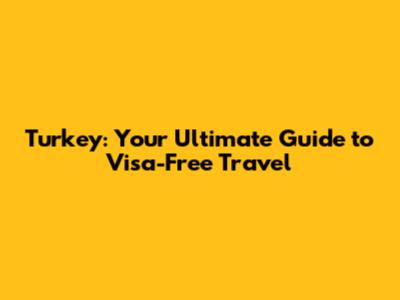 Turkey: Your Ultimate Guide to Visa-Free Travel
