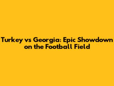 Turkey vs Georgia: Epic Showdown on the Football Field