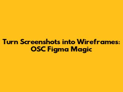 Turn Screenshots into Wireframes: OSC Figma Magic